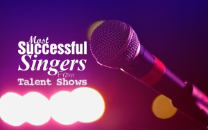 Most Successful Singers From Talent Shows