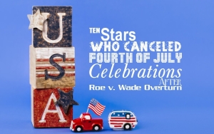 Ten Stars Who Canceled Fourth of July Celebrations After Roe v. Wade Overturn
