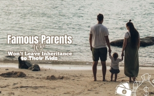Famous Parents Who Won't Leave Inheritance to Their Kids