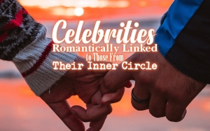 Celebrities Romantically Linked to Those From Their Inner Circle