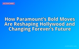 How Paramount’s Bold Moves Are Reshaping Hollywood and Changing Forever’s Future