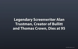 Legendary Screenwriter Alan Trustman, Creator of Bullitt and Thomas Crown, Dies at 95