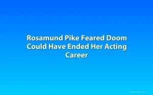 Rosamund Pike Feared Doom Could Have Ended Her Acting Career