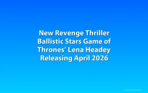 New Revenge Thriller Ballistic Stars Game of Thrones’ Lena Headey Releasing April 2026