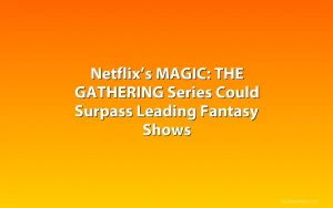 Netflix’s MAGIC: THE GATHERING Series Could Surpass Leading Fantasy Shows