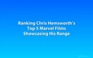 Ranking Chris Hemsworth’s Top 5 Marvel Films Showcasing His Range