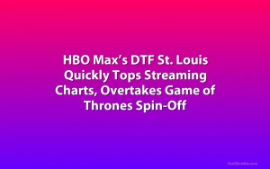 HBO Max’s DTF St. Louis Quickly Tops Streaming Charts, Overtakes Game of Thrones Spin-Off