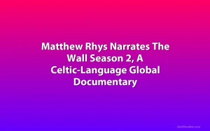 Matthew Rhys Narrates The Wall Season 2, A Celtic-Language Global Documentary