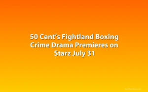 50 Cent’s Fightland Boxing Crime Drama Premieres on Starz July 31