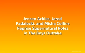 Jensen Ackles, Jared Padalecki, and Misha Collins Reprise Supernatural Roles in The Boys Outtake
