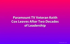 Paramount TV Veteran Keith Cox Leaves After Two Decades of Leadership