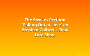 The Strokes Perform ‘Falling Out of Love’ on Stephen Colbert’s Final Late Show