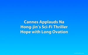 Cannes Applauds Na Hong-jin’s Sci-Fi Thriller Hope with Long Ovation