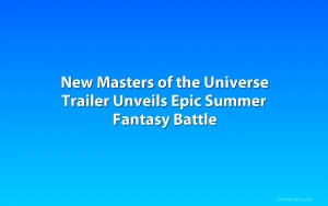 New Masters of the Universe Trailer Unveils Epic Summer Fantasy Battle