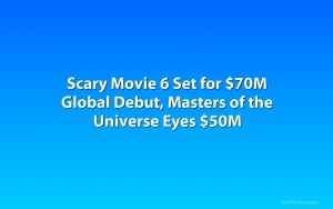 Scary Movie 6 Set for $70M Global Debut, Masters of the Universe Eyes $50M