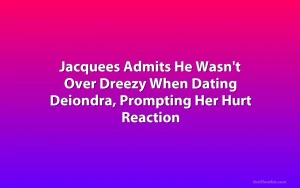 Jacquees Admits He Wasn't Over Dreezy When Dating Deiondra, Prompting Her Hurt Reaction