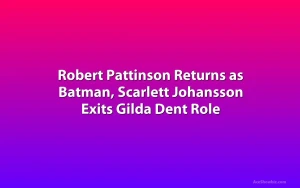 Robert Pattinson Returns as Batman, Scarlett Johansson Exits Gilda Dent Role