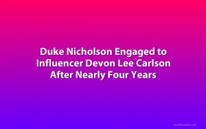 Duke Nicholson Engaged to Influencer Devon Lee Carlson After Nearly Four Years