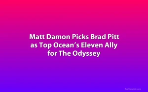 Matt Damon Picks Brad Pitt as Top Ocean’s Eleven Ally for The Odyssey