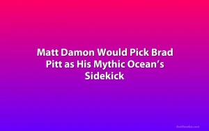 Matt Damon Would Pick Brad Pitt as His Mythic Ocean’s Sidekick