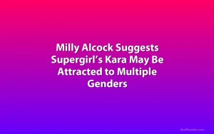 Milly Alcock Suggests Supergirl’s Kara May Be Attracted to Multiple Genders