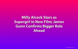 Milly Alcock Stars as Supergirl in New Film; James Gunn Confirms Bigger Role Ahead