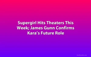 Supergirl Hits Theaters This Week; James Gunn Confirms Kara’s Future Role