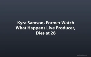 Kyra Samson, Former Watch What Happens Live Producer, Dies at 28