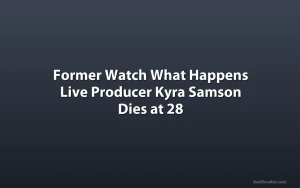 Former Watch What Happens Live Producer Kyra Samson Dies at 28