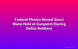 Federal Photos Reveal Gucci Mane Held at Gunpoint During Dallas Robbery