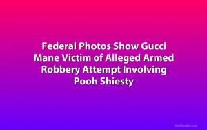 Federal Photos Show Gucci Mane Victim of Alleged Armed Robbery Attempt Involving Pooh Shiesty