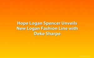 Hope Logan Spencer Unveils New Logan Fashion Line with Deke Sharpe