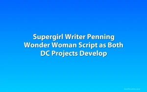 Supergirl Writer Penning Wonder Woman Script as Both DC Projects Develop