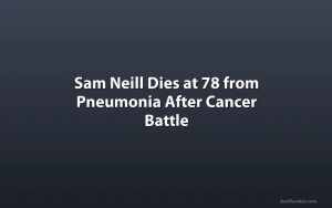 Sam Neill Dies at 78 from Pneumonia After Cancer Battle