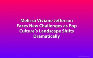 Melissa Viviane Jefferson Faces New Challenges as Pop Culture’s Landscape Shifts Dramatically