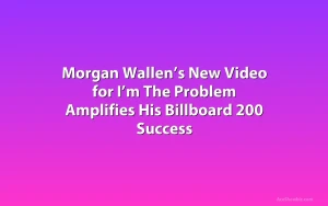 Morgan Wallen’s New Video for I’m The Problem Amplifies His Billboard 200 Success