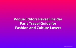 Vogue Editors Reveal Insider Paris Travel Guide for Fashion and Culture Lovers
