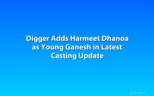 Digger Adds Harmeet Dhanoa as Young Ganesh in Latest Casting Update