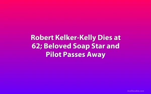 Robert Kelker-Kelly Dies at 62; Beloved Soap Star and Pilot Passes Away