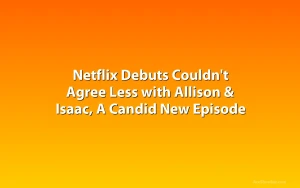 Netflix Debuts Couldn't Agree Less with Allison & Isaac, A Candid New Episode