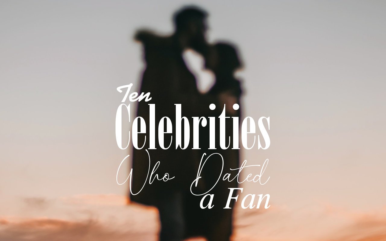 Ten Celebrities Who Dated a Fan
