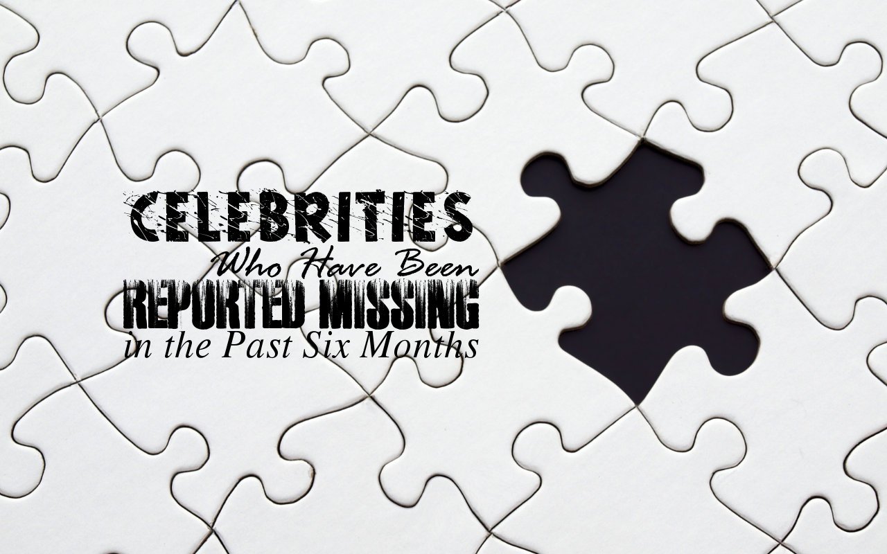 Celebrities Who Have Been Reported Missing in the Past Six Months