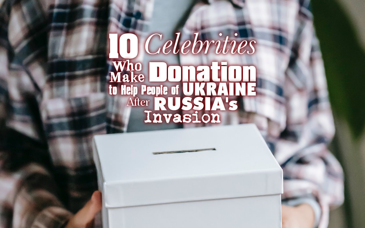 10 Celebrities Who Make Donation to Help People of Ukraine After Russia's Invasion
