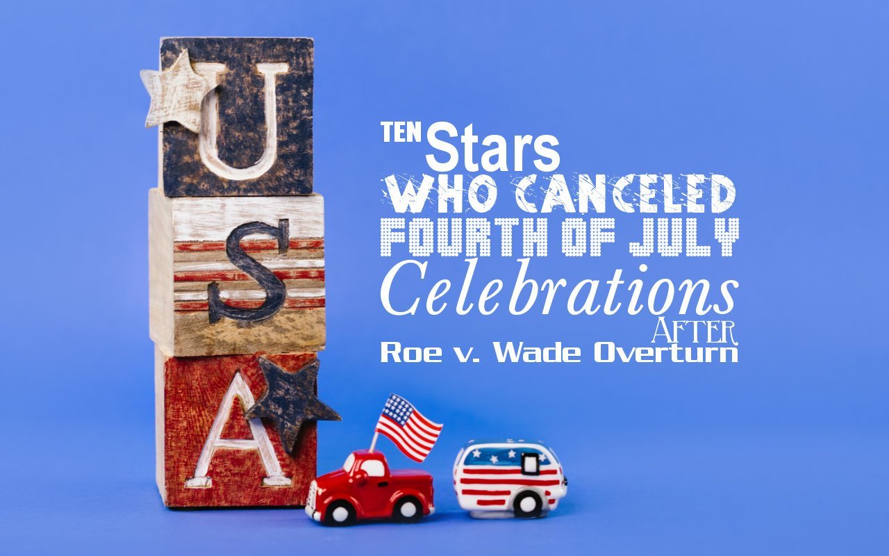 Ten Stars Who Canceled Fourth of July Celebrations After Roe v. Wade Overturn