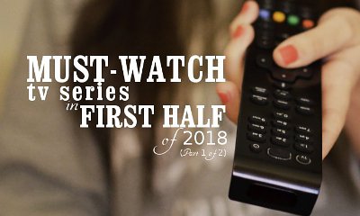 Must-Watch TV Series in First Half of 2018 (Part 1 of 2)