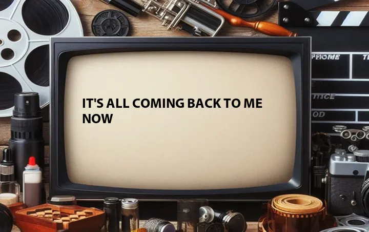 It's All Coming Back to Me Now