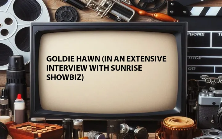 Goldie Hawn (In an extensive interview with Sunrise Showbiz)