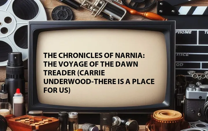 The Chronicles of Narnia: The Voyage of the Dawn Treader (Carrie Underwood-There Is a Place for Us)