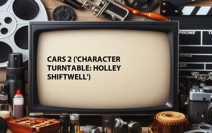 Cars 2 ('Character Turntable: Holley Shiftwell')