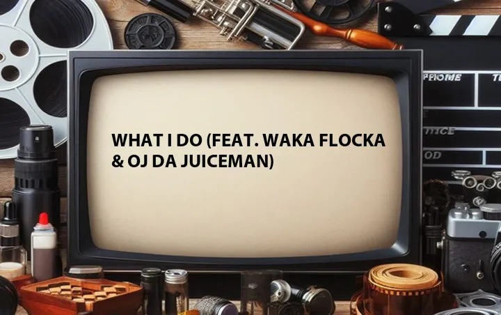What I Do (Feat. Waka Flocka & Oj Da Juiceman)